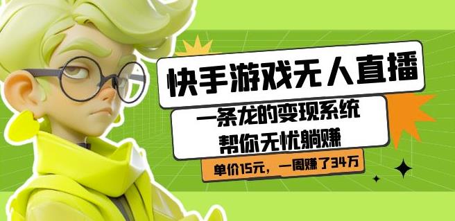 快手游戏无人直播：一条龙的变现系统帮你无忧躺赚单价15元，一周赚了34万-第一资源网