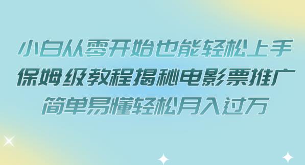小白从零开始也能轻松上手，保姆级教程揭秘电影票推广，简单易懂轻松月入过万【揭秘】-第一资源网