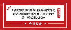 外面收费1980的今日头条图文爆力玩法,AI自动生成文案,当天见收益,轻松日入500+【揭秘】-第一资源网