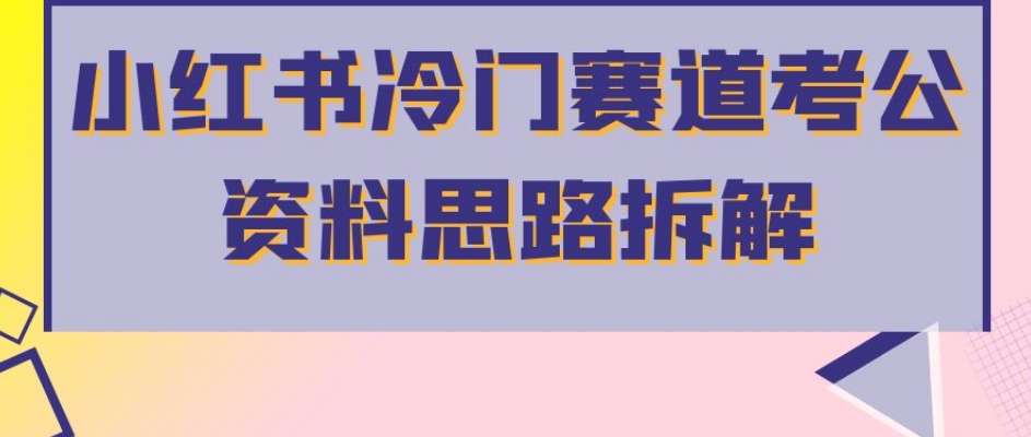 小红书冷门赛道考公资料思路拆解，简单搬运无需操作，转化高涨粉快轻松月入过万-第一资源网