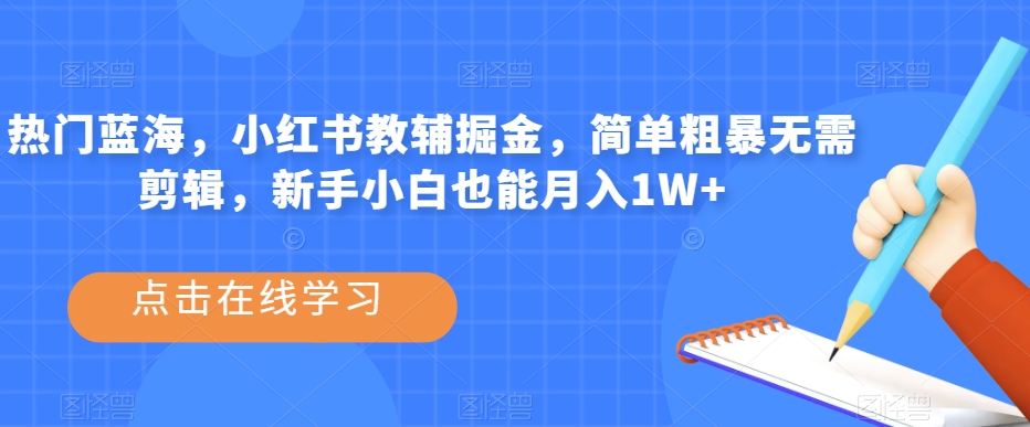 热门蓝海，小红书教辅掘金，简单粗暴无需剪辑，新手小白也能月入1W+【揭秘】-第一资源网