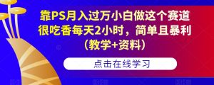 靠PS月入过万小白做这个赛道很吃香每天2小时,简单且暴利(教学+资料)-第一资源网