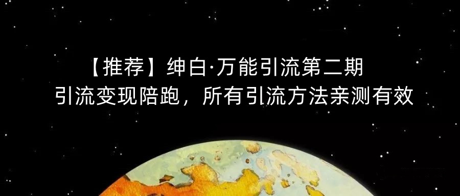 【推荐】绅白·万能引流第二期，引流变现陪跑，所有引流方法亲测有效-第一资源网