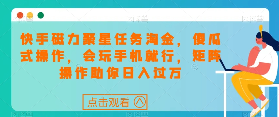 快手磁力聚星任务淘金，傻瓜式操作，会玩手机就行，矩阵操作助你日入过万-第一资源网