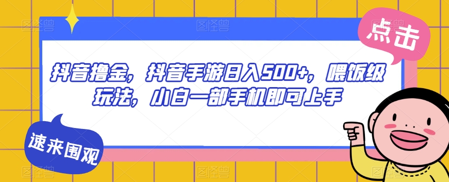 抖音撸金，抖音手游日入500+，喂饭级玩法，小白一部手机即可上手【揭秘】-第一资源网