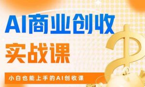 AI商业掘金实战课,小白也能上手的AI创收课-第一资源网