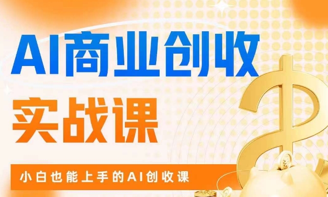 AI商业掘金实战课，小白也能上手的AI创收课-第一资源网