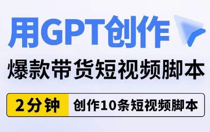 用GPT创作爆款带货短视频脚本，2分钟创作10条短视频脚本-第一资源网