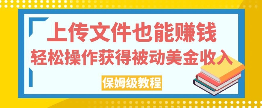 上传文件也能赚钱，轻松操作获得被动美金收入，保姆级教程【揭秘】-第一资源网