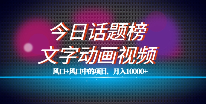 最新今日话题+文字动画视频风口项目教程，单条作品百万流量，月入10000+【揭秘】-第一资源网