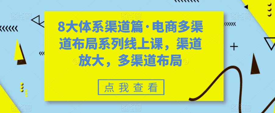 8大体系渠道篇·电商多渠道布局系列线上课，渠道放大，多渠道布局-第一资源网