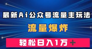 最新AI公众号流量主玩法，流量爆炸，轻松月入一万＋【揭秘】-第一资源网