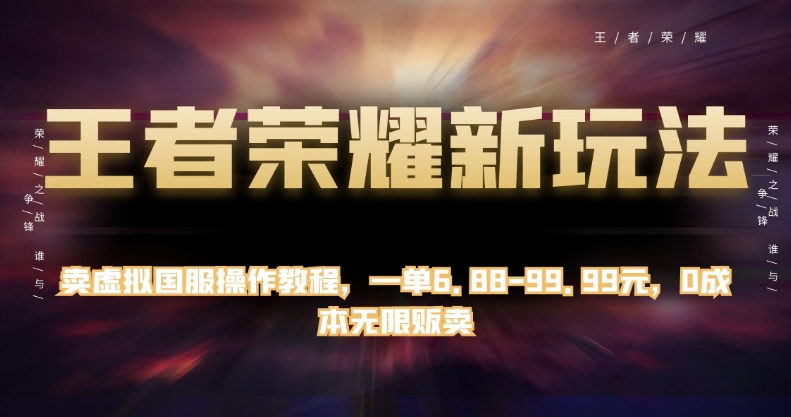 王者荣耀新玩法，卖虚拟国服操作教程，一单6.88-99.99元，0成本无限贩卖【揭秘】-第一资源网