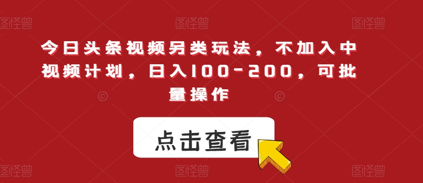 今日头条视频另类玩法，不加入中视频计划，日入100-200，可批量操作【揭秘】-第一资源网