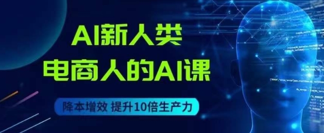 AI新人类-电商人的AI课，用世界先进的AI帮助电商降本增效-第一资源网