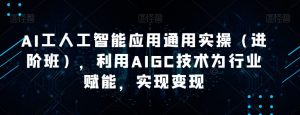 AI工人工智能应用通用实操(进阶班),利用AIGC技术为行业赋能,实现变现-第一资源网