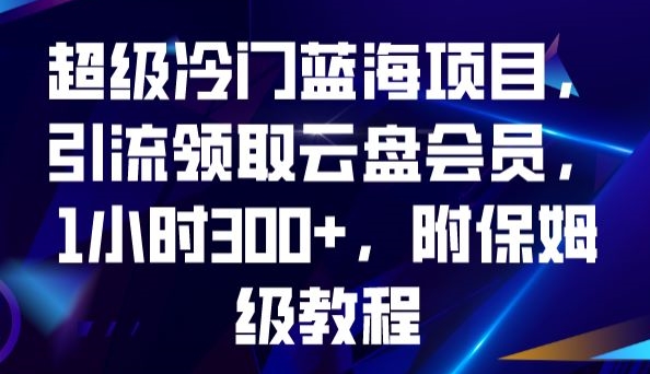 超级冷门蓝海项目，引流领取云盘会员，1小时300+，附保姆级教程-第一资源网