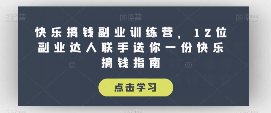快乐搞钱副业训练营，12位副业达人联手送你一份快乐搞钱指南-第一资源网