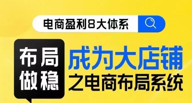 八大体系布局篇·布局做稳，成为大店的电商布局线上课-第一资源网