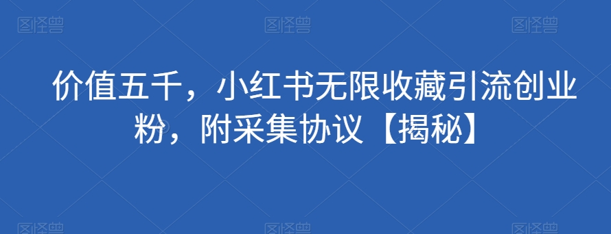价值五千，小红书无限收藏引流创业粉，附采集协议【揭秘】-第一资源网