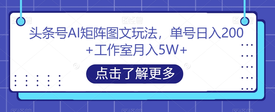 头条号AI矩阵图文玩法，单号日入200+工作室月入5W+【揭秘】-第一资源网