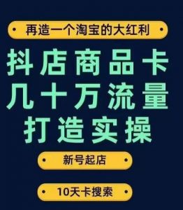 抖店商品卡几十万流量打造实操，从新号起店到一天几十万搜索、推荐流量完整实操步骤-第一资源网