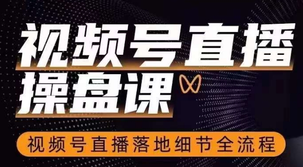 视频号直播操盘课，​视频号直播落地细节全流程-第一资源网