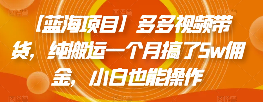【蓝海项目】多多视频带货，纯搬运一个月搞了5w佣金，小白也能操作【揭秘】-第一资源网