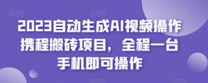 2023自动生成AI视频操作携程搬砖项目，全程一台手机即可操作-第一资源网