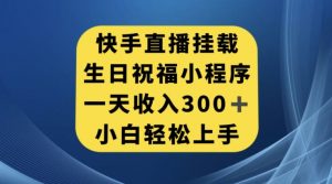快手挂载生日祝福小程序，一天收入300+，小白轻松上手【揭秘】-第一资源网