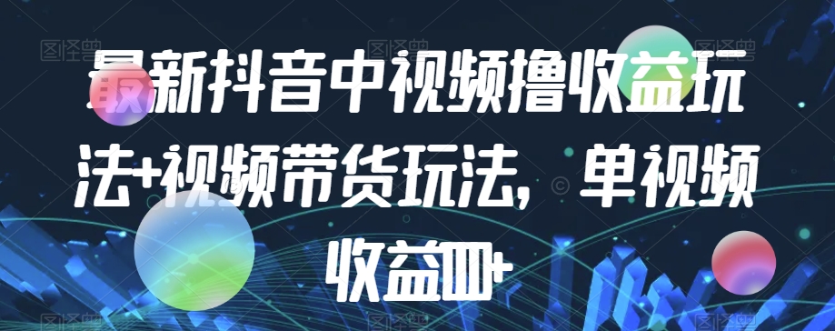 最新抖音中视频撸收益玩法+视频带货，单视频收益1000+-第一资源网
