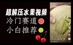 超冷门抖音赛道，水果解压视频0风险，非常容易爆火【揭秘】-第一资源网