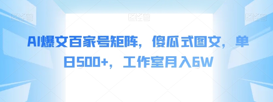 AI爆文百家号矩阵，傻瓜式图文，单日500+，工作室月入6W【揭秘】-第一资源网