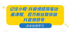 记住小程·抖音情感简笔动画课程，百万粉丝教你做抖音情感号-第一资源网
