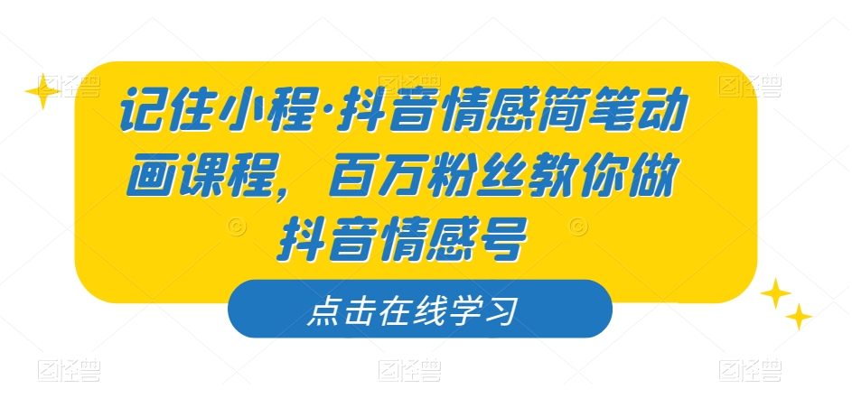记住小程·抖音情感简笔动画课程，百万粉丝教你做抖音情感号-第一资源网