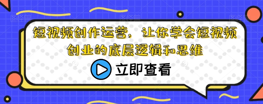 短视频创作运营，让你学会短视频创业的底层逻辑和思维-第一资源网
