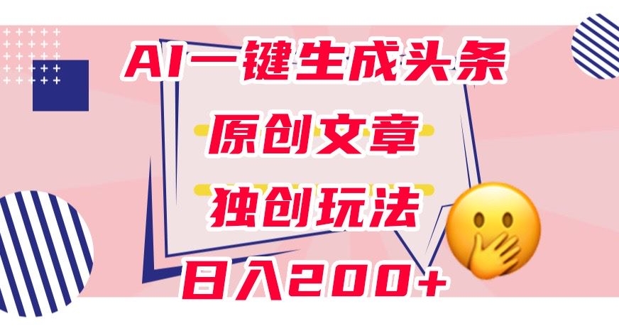 利用AI一键生成头条原创文章，0粉丝即可变现，稳定日入200+【揭秘】-第一资源网