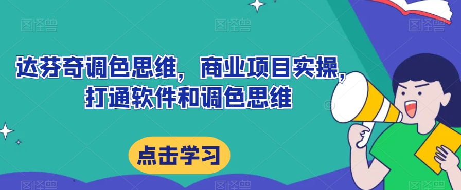达芬奇调色思维，商业项目实操，打通软件和调色思维-第一资源网