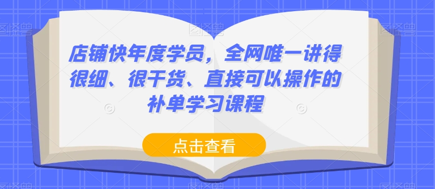店铺快年度学员，全网唯一讲得很细、很干货、直接可以操作的补单学习课程-第一资源网