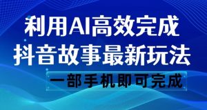 抖音故事最新玩法，通过AI一键生成文案和视频，日收入500一部手机即可完成【揭秘】-第一资源网