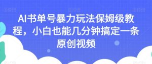 AI书单号暴力玩法保姆级教程，小白也能几分钟搞定一条原创视频【揭秘】-第一资源网