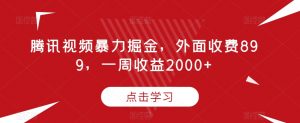 腾讯视频暴力掘金，外面收费899，一周收益2000+【揭秘】-第一资源网