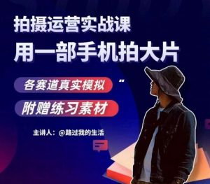 手机拍摄运营实战课，用一部手机拍大片，各赛道真实模拟-第一资源网