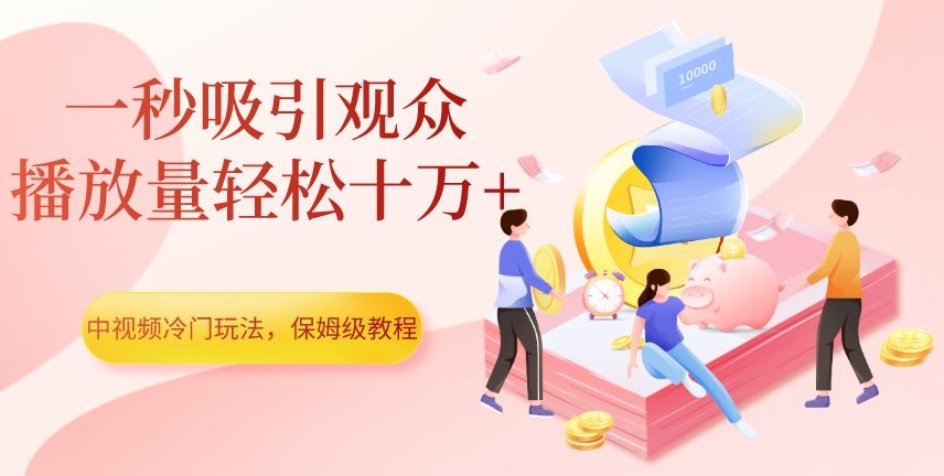 中视频冷门玩法，一秒吸引观众，播放量轻松十万+，保姆级教程【揭秘】-第一资源网