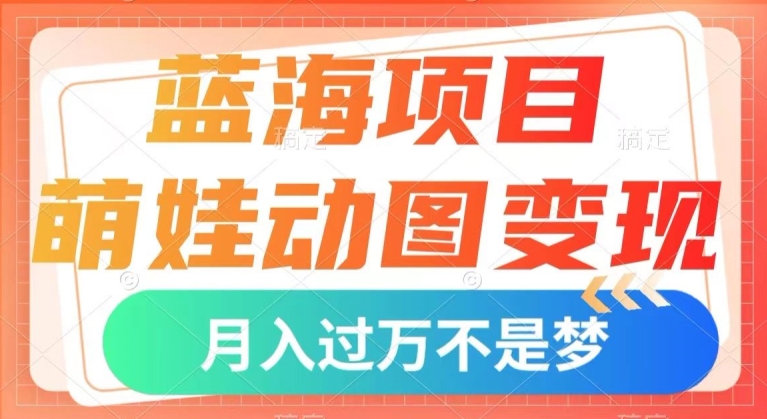 蓝海项目，萌娃动图变现，几分钟一个视频，小白也可直接入手，月入1w+【揭秘】-第一资源网