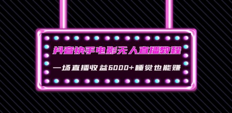 抖音快手电影无人直播教程：一场直播收益6000+睡觉也能赚(教程+软件)【揭秘】-第一资源网