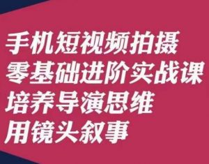 手机短视频拍摄零基础进阶实战课，培养导演思维用镜头叙事唐先生-第一资源网