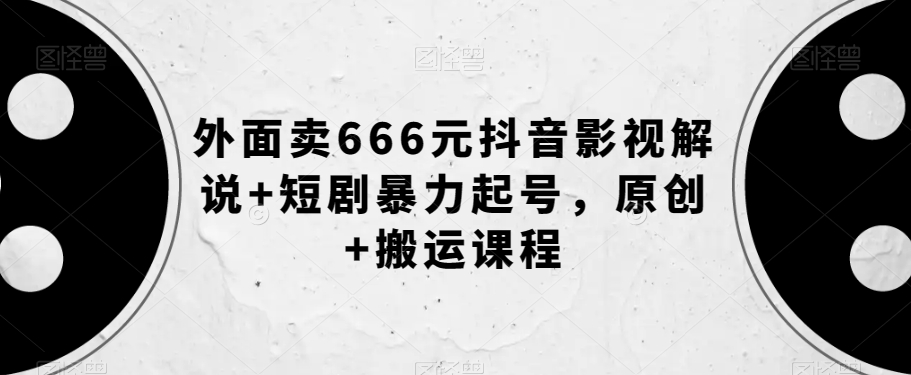 外面卖666元抖音影视解说+短剧暴力起号，原创+搬运课程-第一资源网