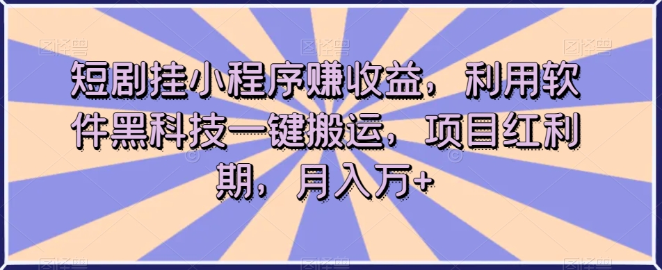 短剧挂小程序赚收益，利用软件黑科技一键搬运，项目红利期，月入万+【揭秘】-第一资源网