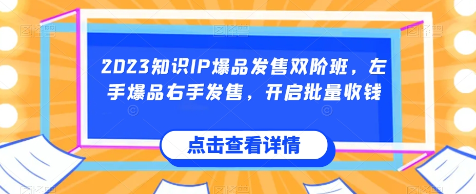 2023知识IP爆品发售双阶班，左手爆品右手发售，开启批量收钱-第一资源网